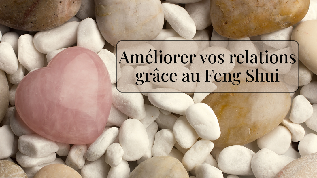 Améliorer vos relations grâce au Feng Shui